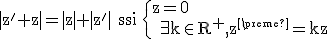 \rm |z'+z|=|z|+|z'| ssi \{z=0 \\ \exists k\in R^+,z'=kz